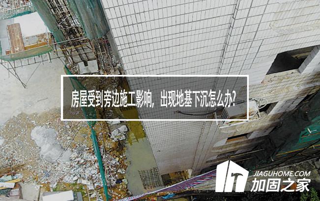 房屋受到旁邊施工影響，出現(xiàn)地基下沉怎么辦?
